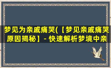 梦见为亲戚痛哭(【梦见亲戚痛哭原因揭秘】- 快速解析梦境中亲人哭泣背后真正的含义)